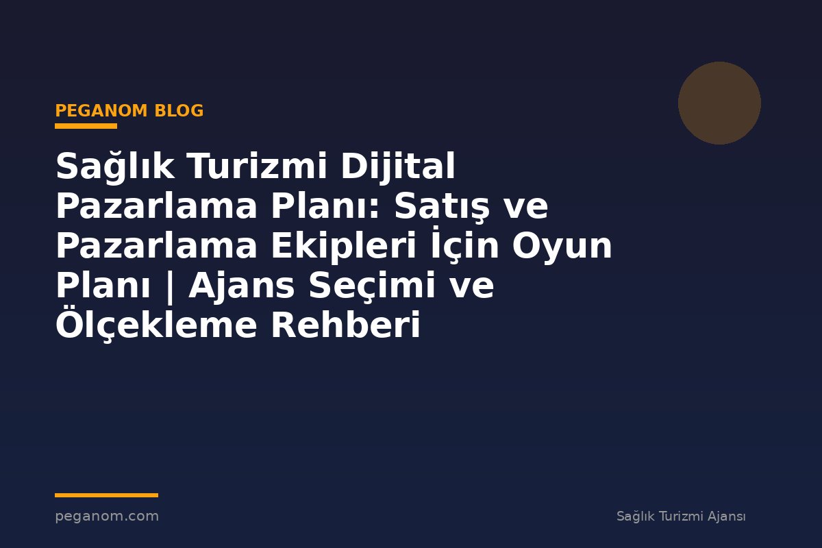 Sağlık Turizmi Dijital Pazarlama Planı: Satış ve Pazarlama Ekipleri İçin Oyun Planı | Ajans Seçimi ve Ölçekleme Rehberi