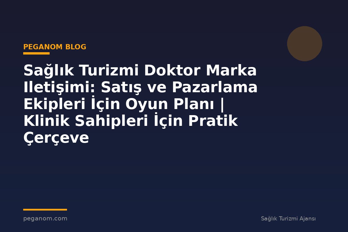 Sağlık Turizmi Doktor Marka Iletişimi: Satış ve Pazarlama Ekipleri İçin Oyun Planı | Klinik Sahipleri İçin Pratik Çerçeve