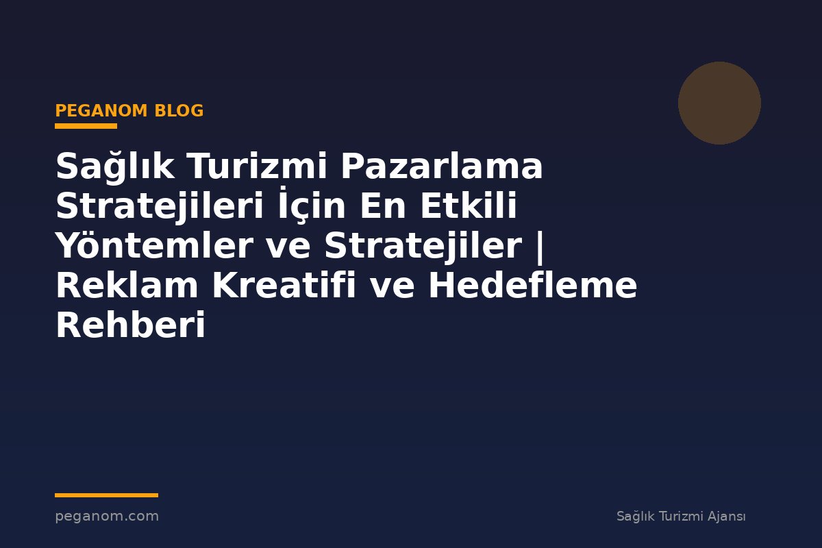 Sağlık Turizmi Pazarlama Stratejileri İçin En Etkili Yöntemler ve Stratejiler | Reklam Kreatifi ve Hedefleme Rehberi