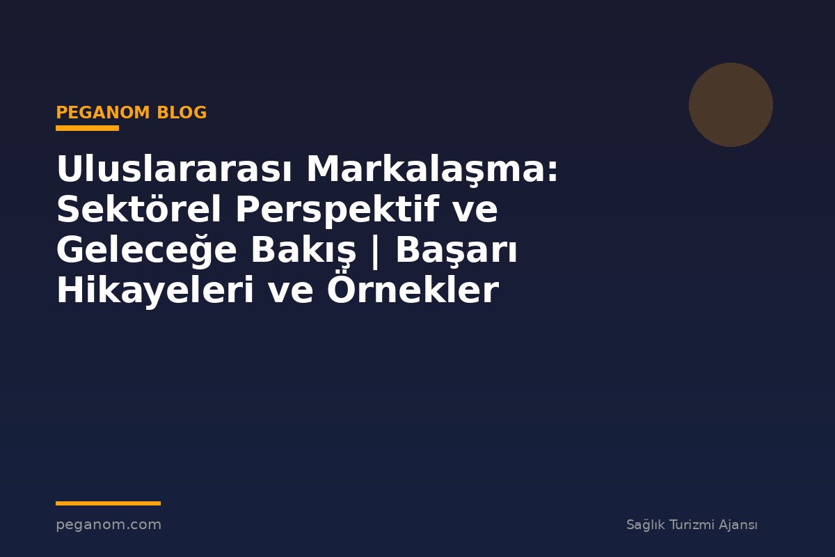 Uluslararası Markalaşma: Sektörel Perspektif ve Geleceğe Bakış | Başarı Hikayeleri ve Örnekler
