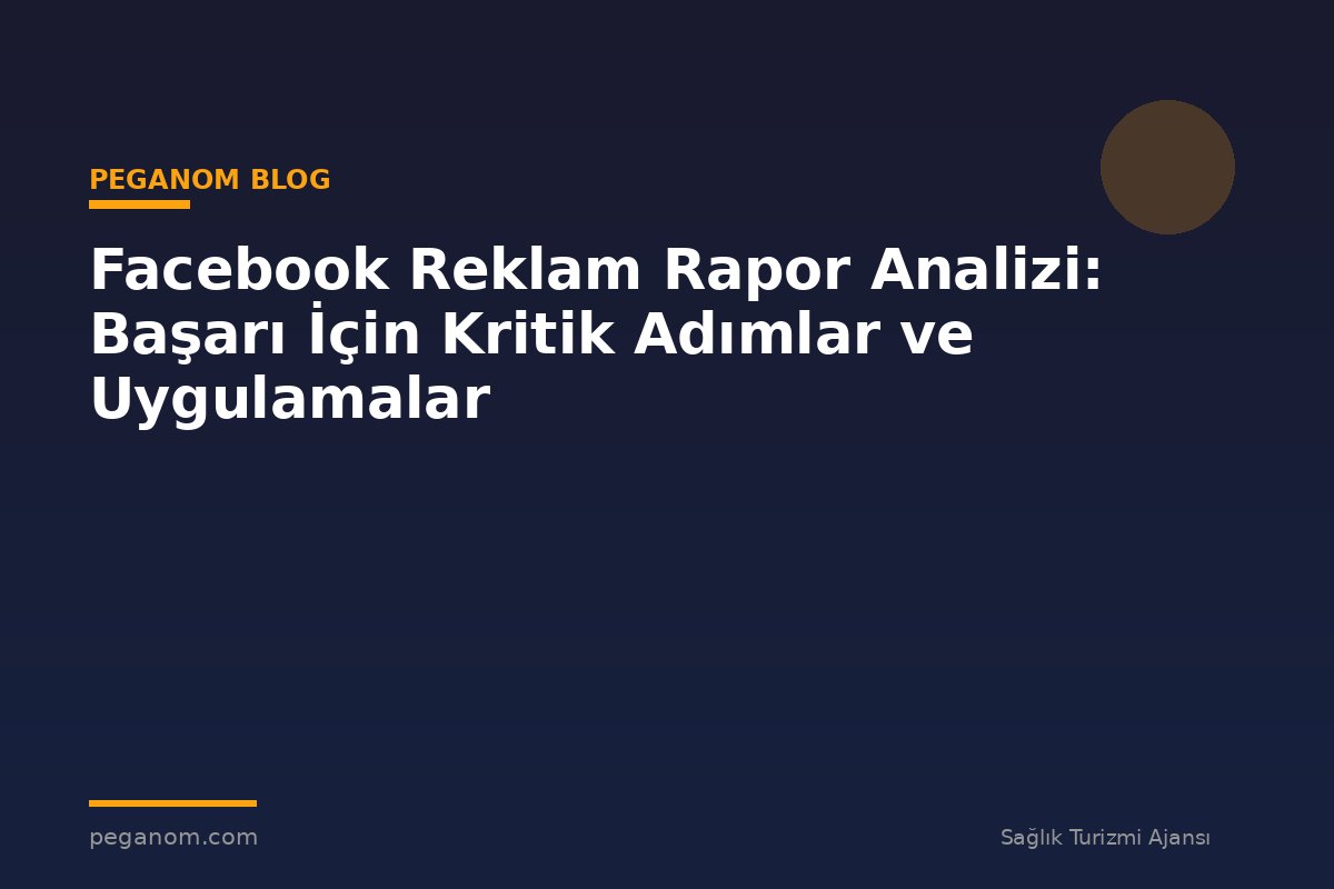Facebook Reklam Rapor Analizi: Başarı İçin Kritik Adımlar ve Uygulamalar