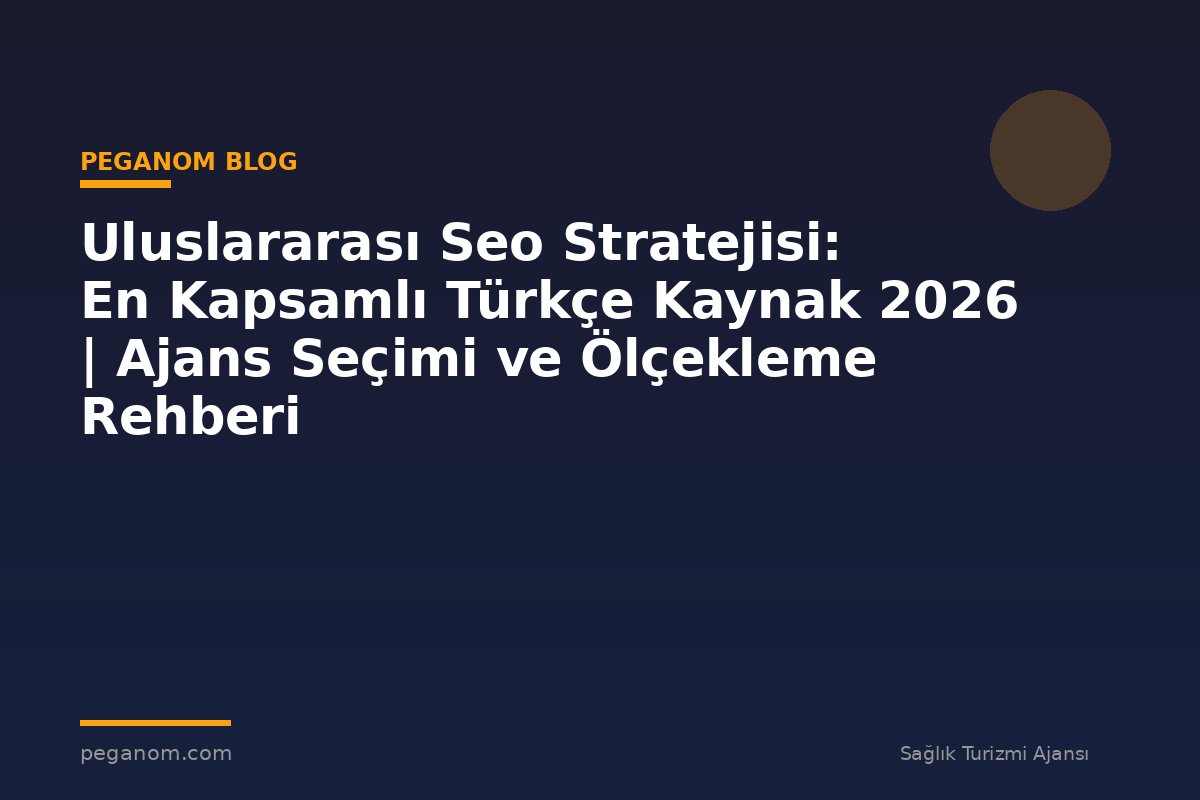 Uluslararası Seo Stratejisi: En Kapsamlı Türkçe Kaynak 2026 | Ajans Seçimi ve Ölçekleme Rehberi