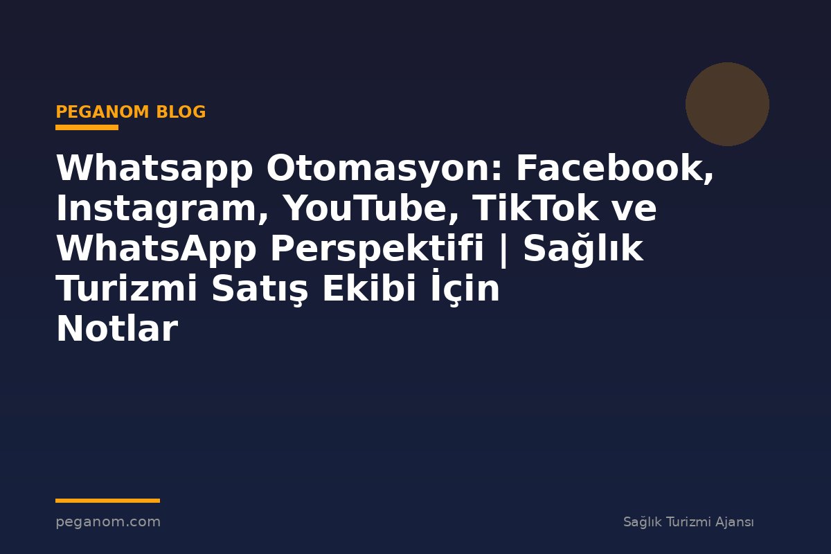 Whatsapp Otomasyon: Facebook, Instagram, YouTube, TikTok ve WhatsApp Perspektifi | Sağlık Turizmi Satış Ekibi İçin Notlar