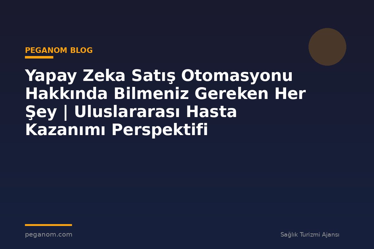 Yapay Zeka Satış Otomasyonu Hakkında Bilmeniz Gereken Her Şey | Uluslararası Hasta Kazanımı Perspektifi