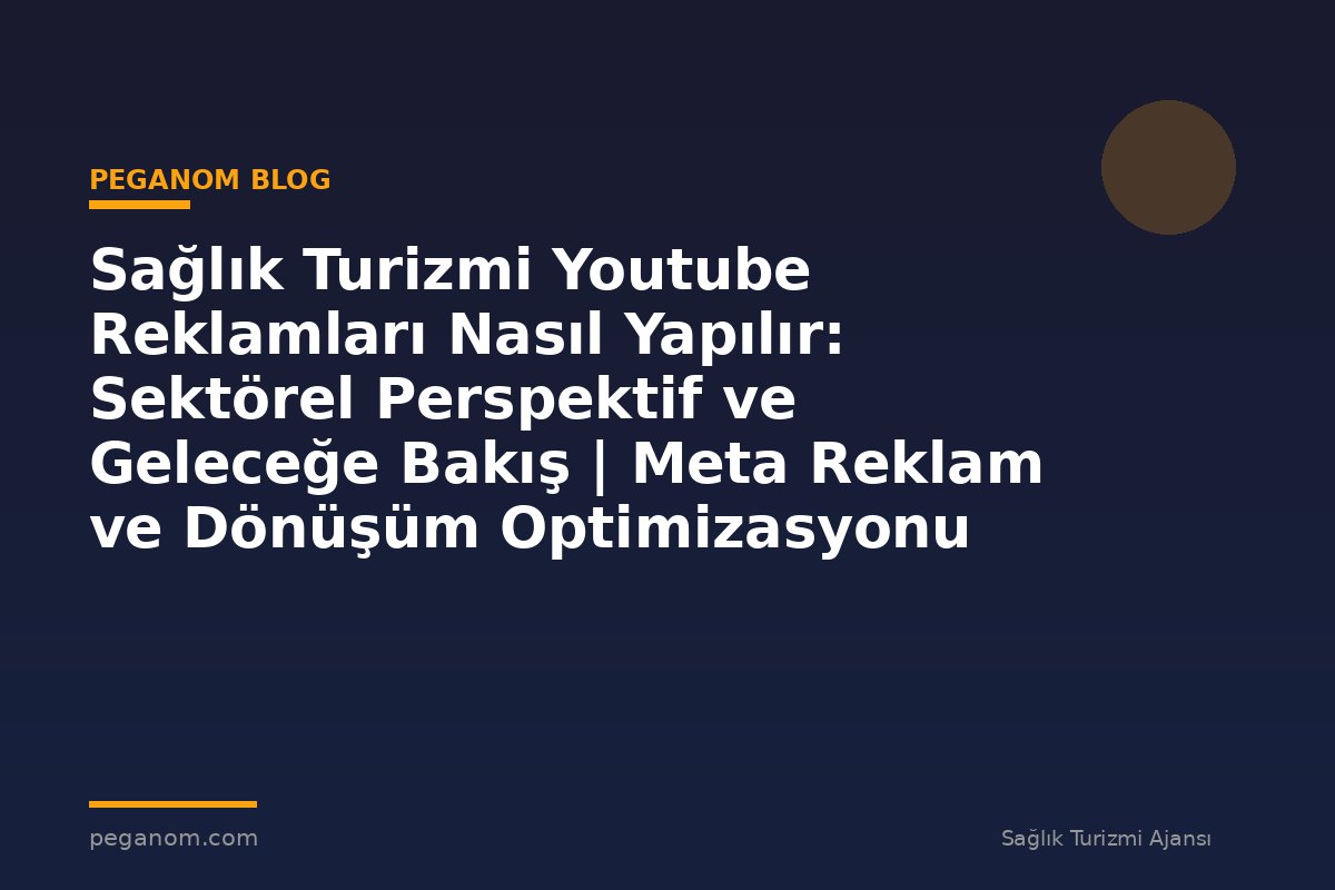 Sağlık Turizmi Youtube Reklamları Nasıl Yapılır: Sektörel Perspektif ve Geleceğe Bakış | Meta Reklam ve Dönüşüm Optimizasyonu Rehberi