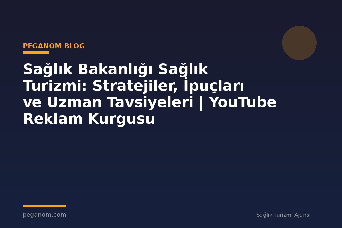 Sağlık Bakanlığı Sağlık Turizmi: Stratejiler, İpuçları ve Uzman Tavsiyeleri | YouTube Reklam Kurgusu