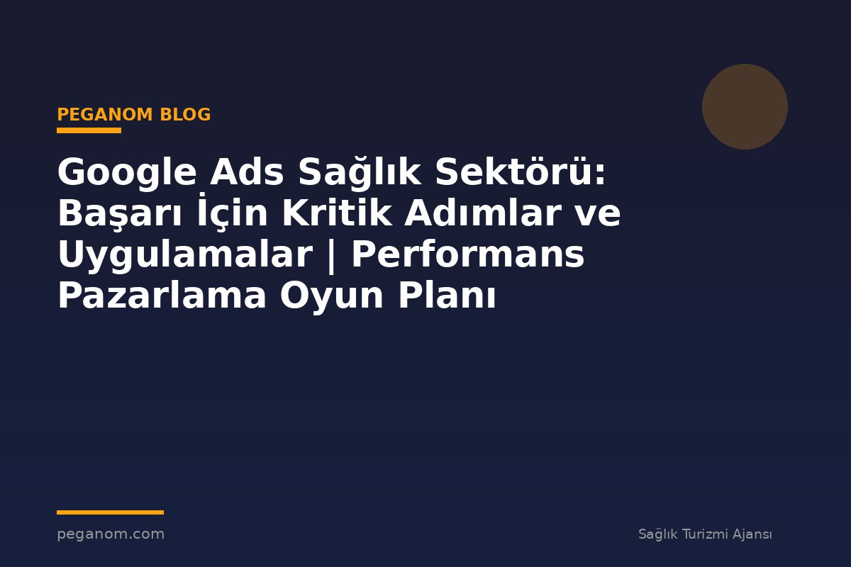 Google Ads Sağlık Sektörü: Başarı İçin Kritik Adımlar ve Uygulamalar | Performans Pazarlama Oyun Planı