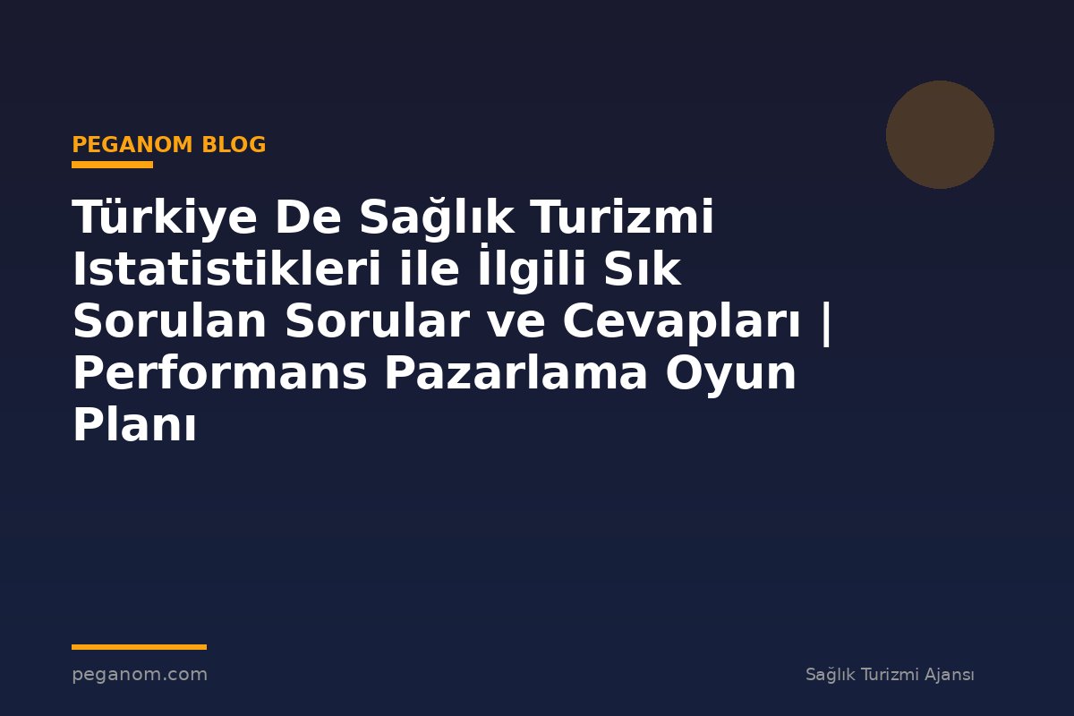 Türkiye De Sağlık Turizmi Istatistikleri ile İlgili Sık Sorulan Sorular ve Cevapları | Performans Pazarlama Oyun Planı