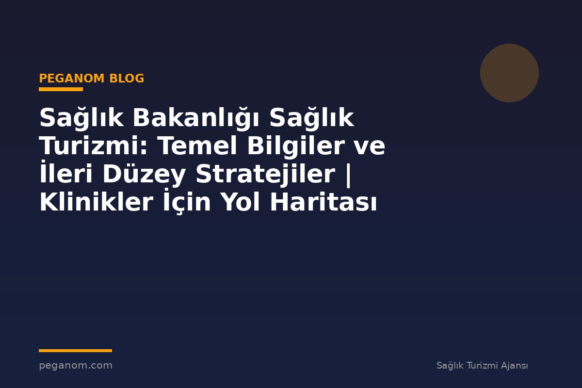 Sağlık Bakanlığı Sağlık Turizmi: Temel Bilgiler ve İleri Düzey Stratejiler | Klinikler İçin Yol Haritası