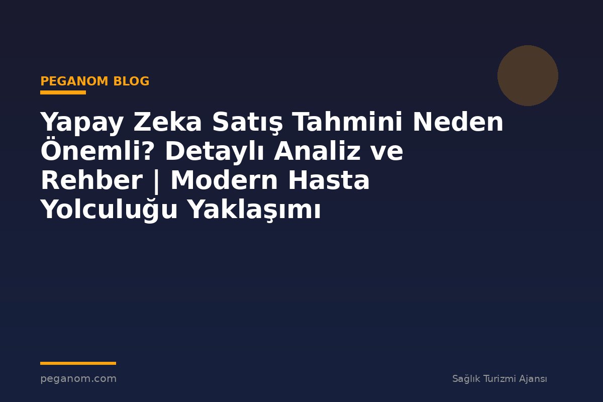 Yapay Zeka Satış Tahmini Neden Önemli? Detaylı Analiz ve Rehber | Modern Hasta Yolculuğu Yaklaşımı