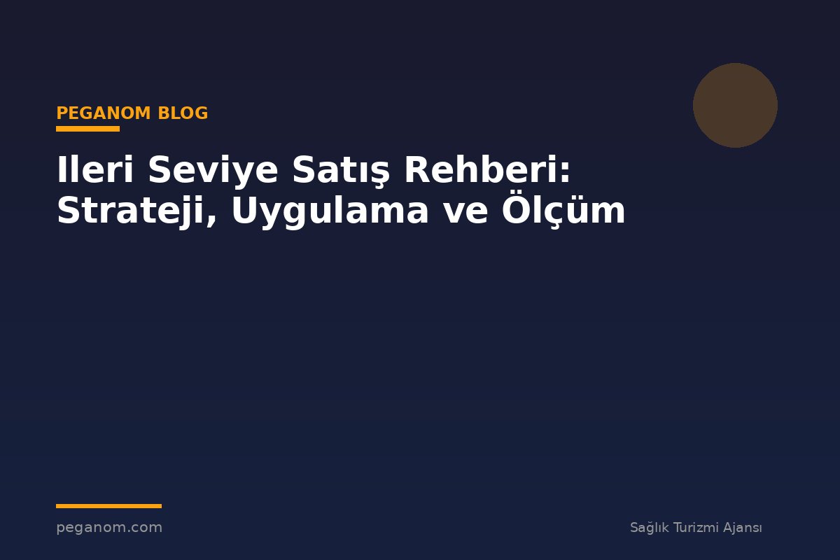 Ileri Seviye Satış Rehberi: Strateji, Uygulama ve Ölçüm