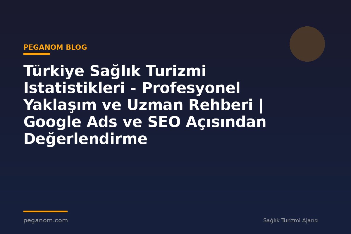 Türkiye Sağlık Turizmi Istatistikleri - Profesyonel Yaklaşım ve Uzman Rehberi | Google Ads ve SEO Açısından Değerlendirme