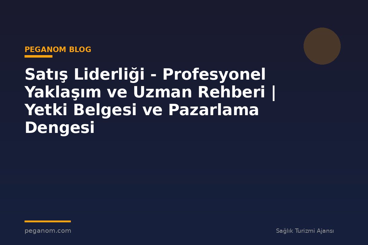 Satış Liderliği - Profesyonel Yaklaşım ve Uzman Rehberi | Yetki Belgesi ve Pazarlama Dengesi