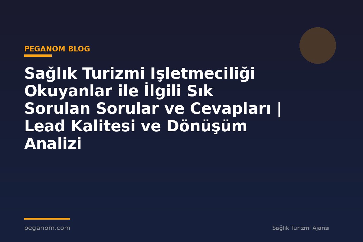 Sağlık Turizmi Işletmeciliği Okuyanlar ile İlgili Sık Sorulan Sorular ve Cevapları | Lead Kalitesi ve Dönüşüm Analizi