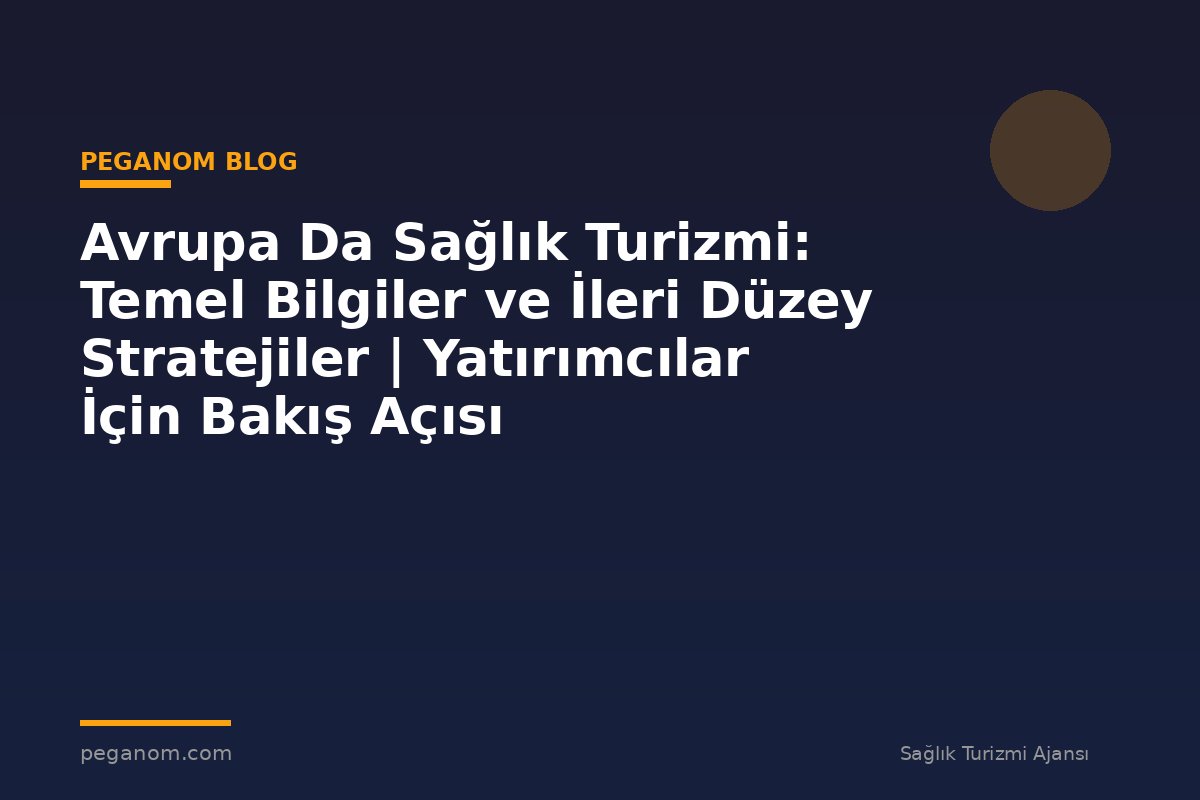 Avrupa Da Sağlık Turizmi: Temel Bilgiler ve İleri Düzey Stratejiler | Yatırımcılar İçin Bakış Açısı