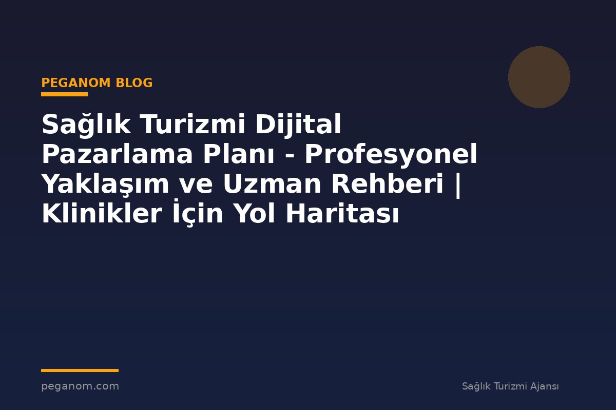 Sağlık Turizmi Dijital Pazarlama Planı - Profesyonel Yaklaşım ve Uzman Rehberi | Klinikler İçin Yol Haritası