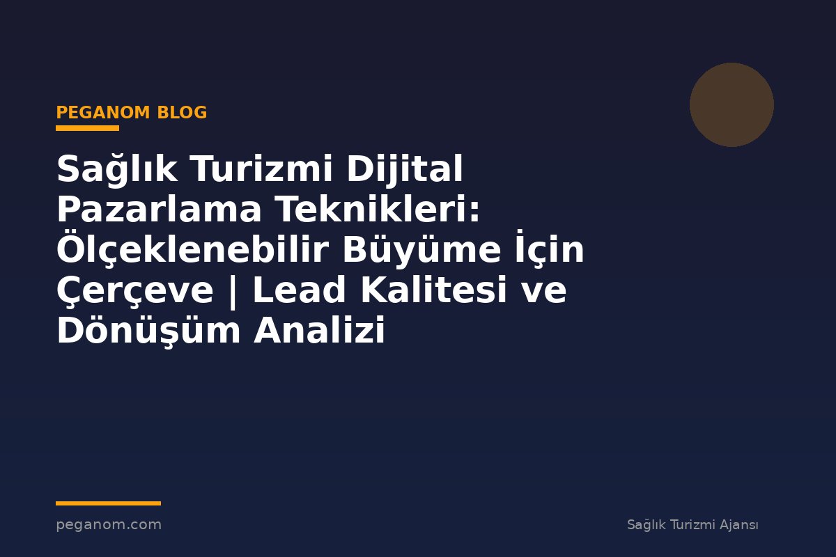 Sağlık Turizmi Dijital Pazarlama Teknikleri: Ölçeklenebilir Büyüme İçin Çerçeve | Lead Kalitesi ve Dönüşüm Analizi