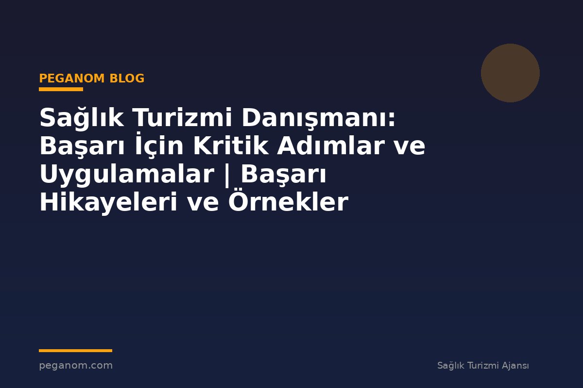 Sağlık Turizmi Danışmanı: Başarı İçin Kritik Adımlar ve Uygulamalar | Başarı Hikayeleri ve Örnekler