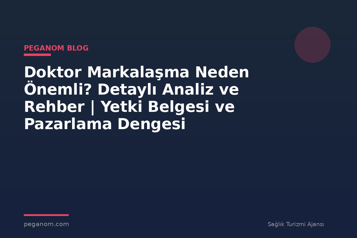 Doktor Markalaşma Neden Önemli? Detaylı Analiz ve Rehber | Yetki Belgesi ve Pazarlama Dengesi