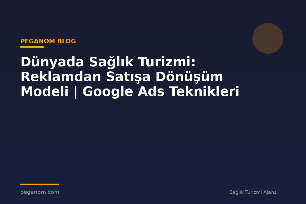 Dünyada Sağlık Turizmi: Reklamdan Satışa Dönüşüm Modeli | Google Ads Teknikleri