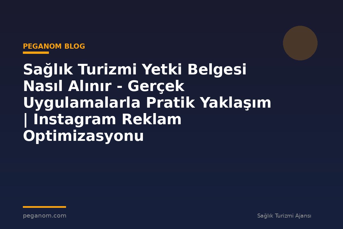 Sağlık Turizmi Yetki Belgesi Nasıl Alınır - Gerçek Uygulamalarla Pratik Yaklaşım | Instagram Reklam Optimizasyonu
