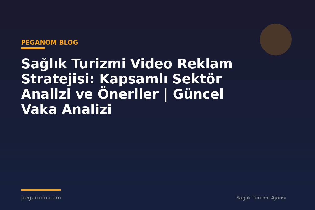 Sağlık Turizmi Video Reklam Stratejisi: Kapsamlı Sektör Analizi ve Öneriler | Güncel Vaka Analizi