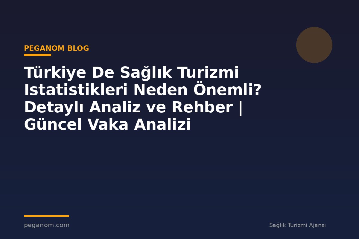 Türkiye De Sağlık Turizmi Istatistikleri Neden Önemli? Detaylı Analiz ve Rehber | Güncel Vaka Analizi