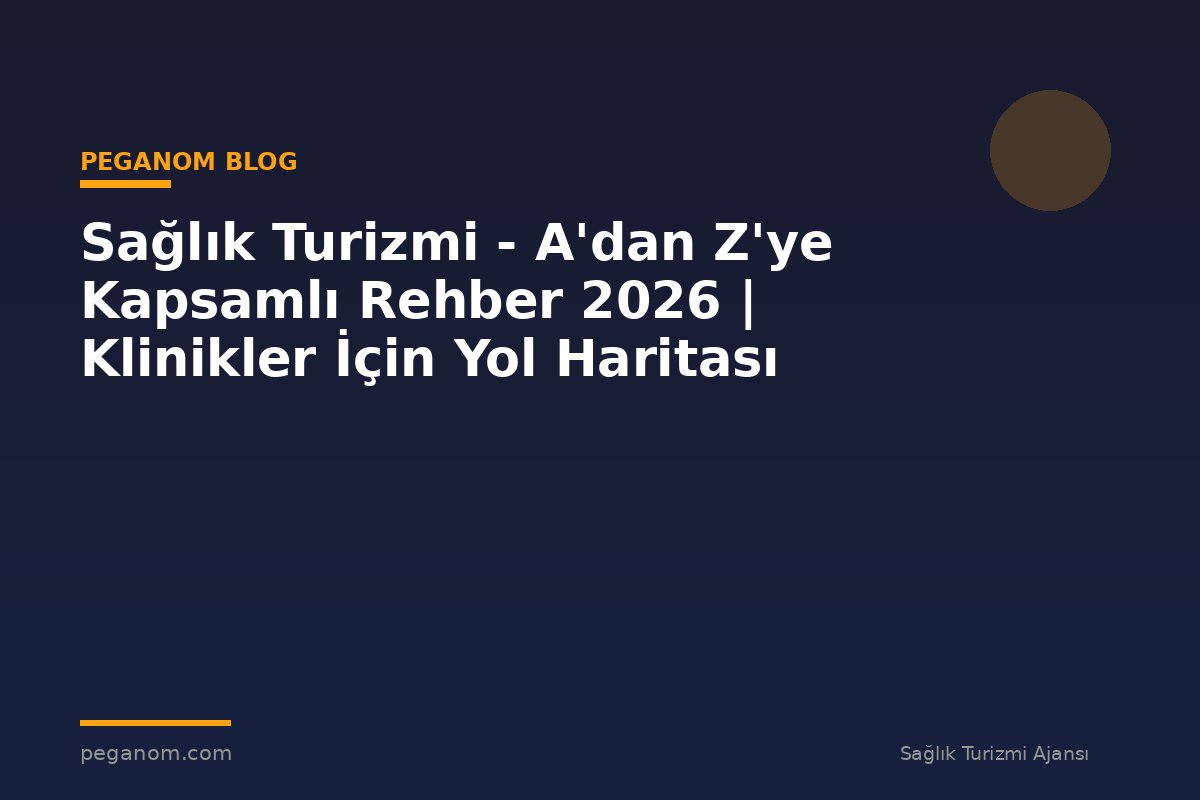 Sağlık Turizmi - A'dan Z'ye Kapsamlı Rehber 2026 | Klinikler İçin Yol Haritası