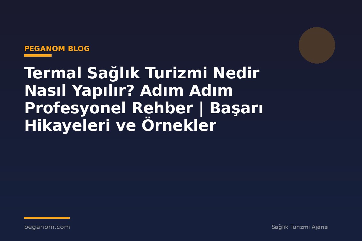 Termal Sağlık Turizmi Nedir Nasıl Yapılır? Adım Adım Profesyonel Rehber | Başarı Hikayeleri ve Örnekler