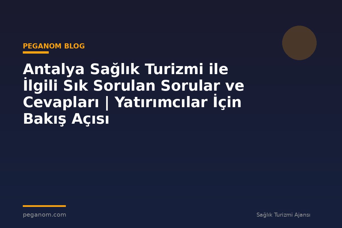Antalya Sağlık Turizmi ile İlgili Sık Sorulan Sorular ve Cevapları | Yatırımcılar İçin Bakış Açısı