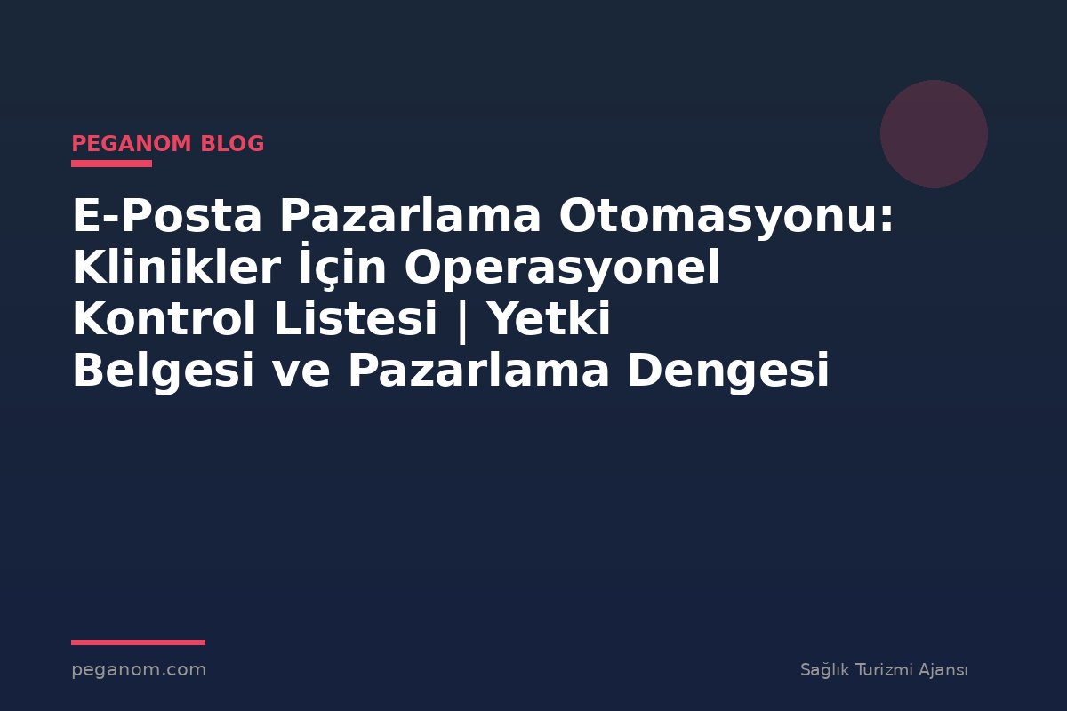 E-Posta Pazarlama Otomasyonu: Klinikler İçin Operasyonel Kontrol Listesi | Yetki Belgesi ve Pazarlama Dengesi