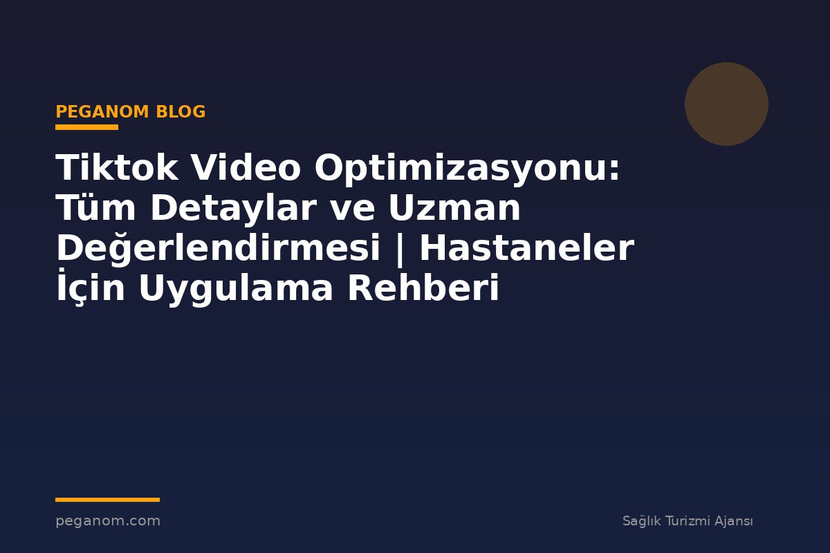 Tiktok Video Optimizasyonu: Tüm Detaylar ve Uzman Değerlendirmesi | Hastaneler İçin Uygulama Rehberi