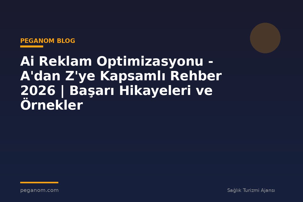 Ai Reklam Optimizasyonu - A'dan Z'ye Kapsamlı Rehber 2026 | Başarı Hikayeleri ve Örnekler