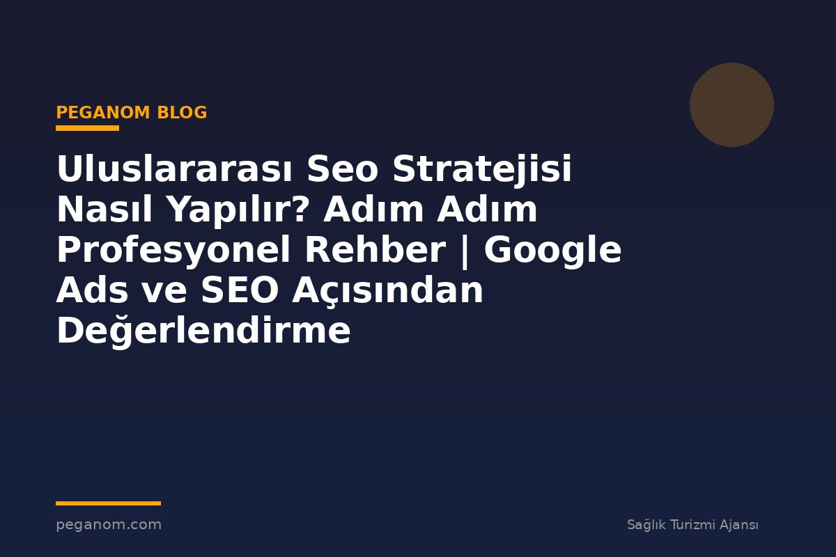 Uluslararası Seo Stratejisi Nasıl Yapılır? Adım Adım Profesyonel Rehber | Google Ads ve SEO Açısından Değerlendirme