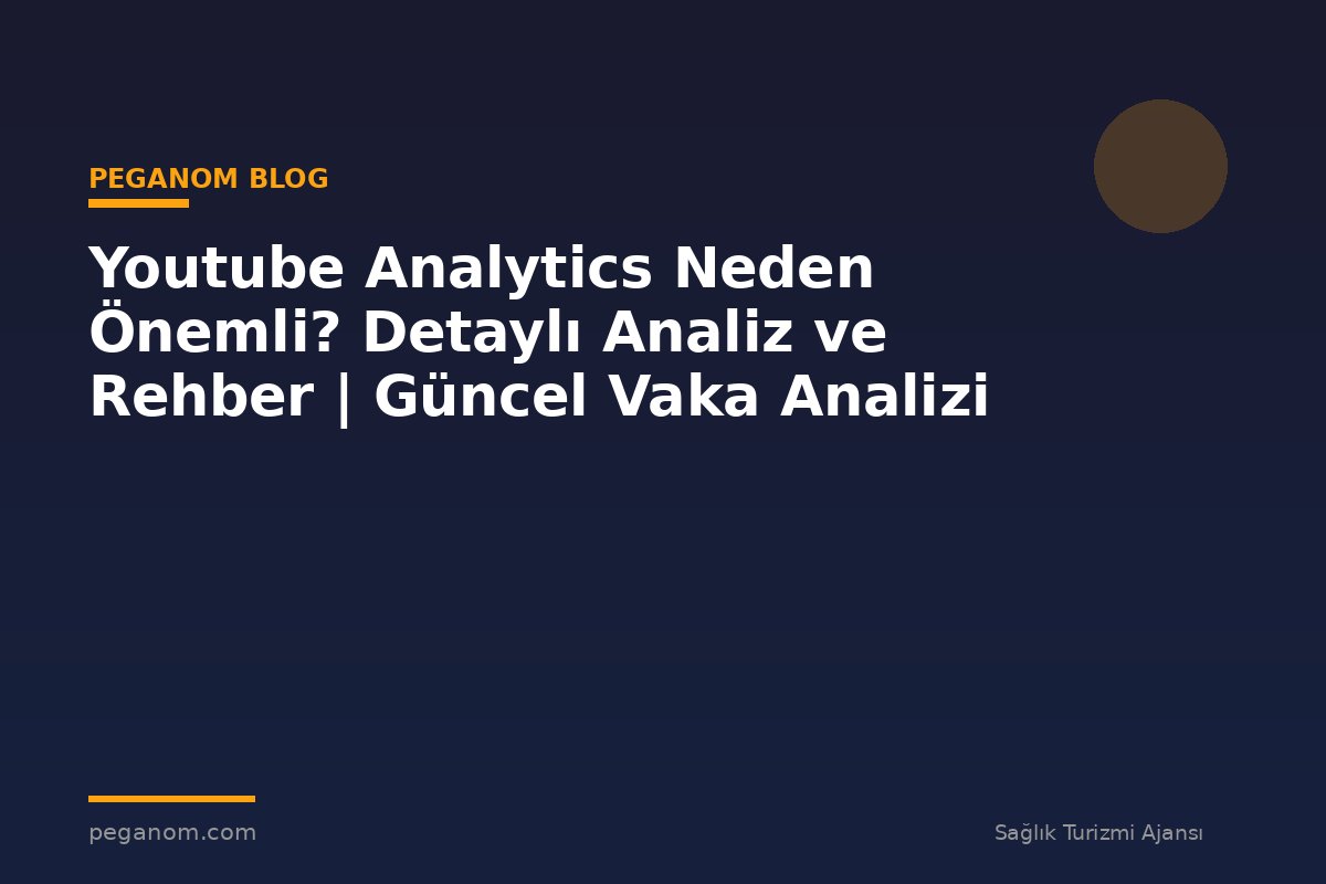 Youtube Analytics Neden Önemli? Detaylı Analiz ve Rehber | Güncel Vaka Analizi