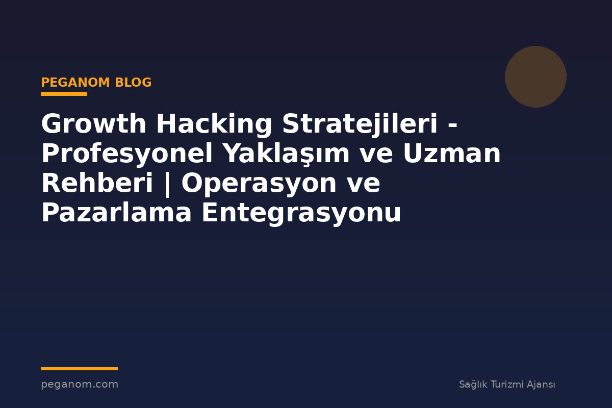 Growth Hacking Stratejileri - Profesyonel Yaklaşım ve Uzman Rehberi | Operasyon ve Pazarlama Entegrasyonu