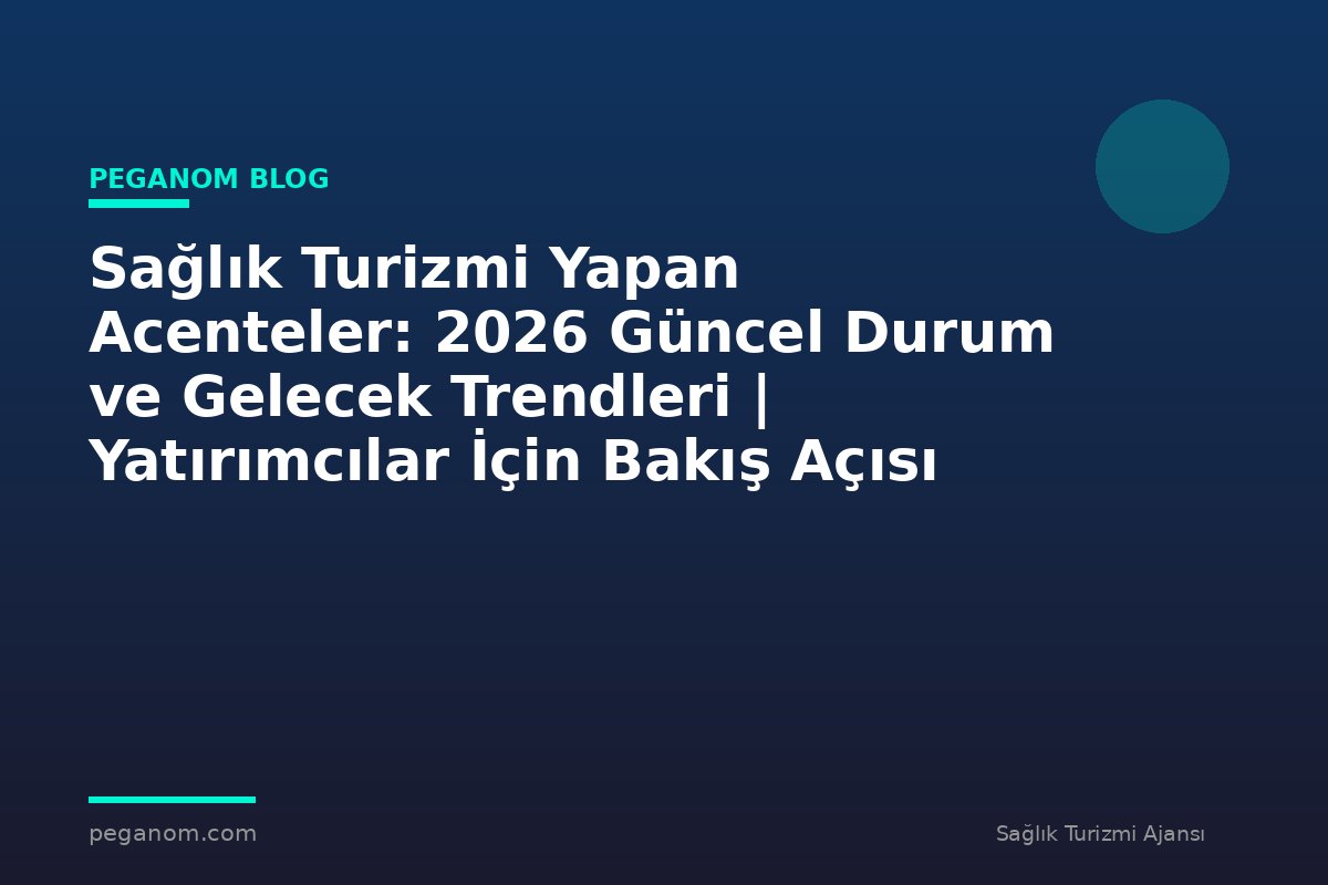 Sağlık Turizmi Yapan Acenteler: 2026 Güncel Durum ve Gelecek Trendleri | Yatırımcılar İçin Bakış Açısı