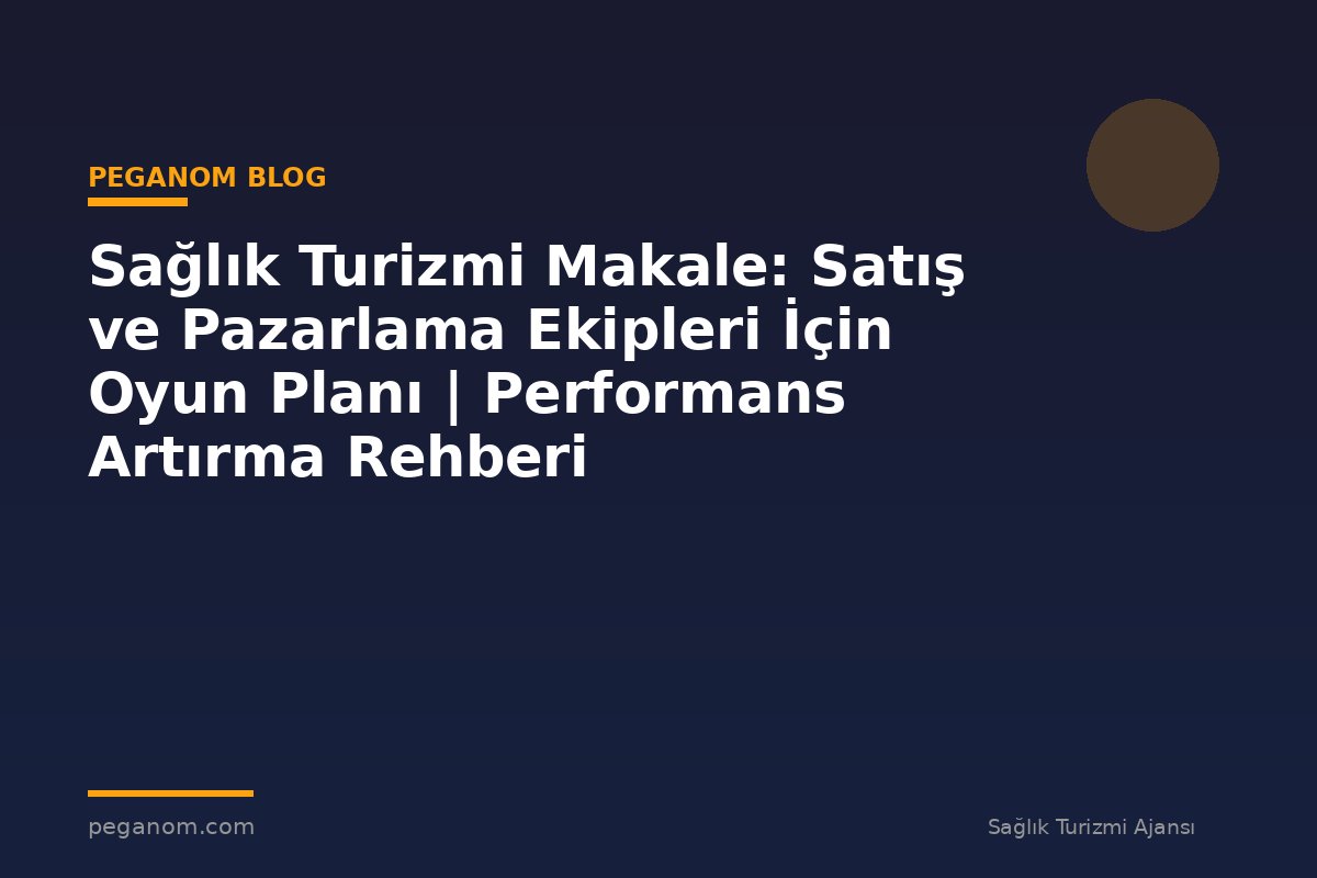 Sağlık Turizmi Makale: Satış ve Pazarlama Ekipleri İçin Oyun Planı | Performans Artırma Rehberi