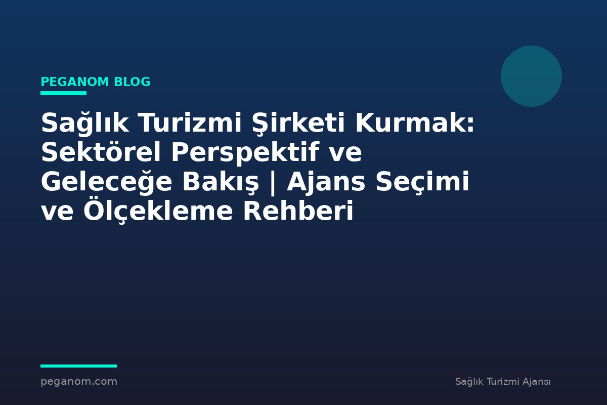 Sağlık Turizmi Şirketi Kurmak: Sektörel Perspektif ve Geleceğe Bakış | Ajans Seçimi ve Ölçekleme Rehberi