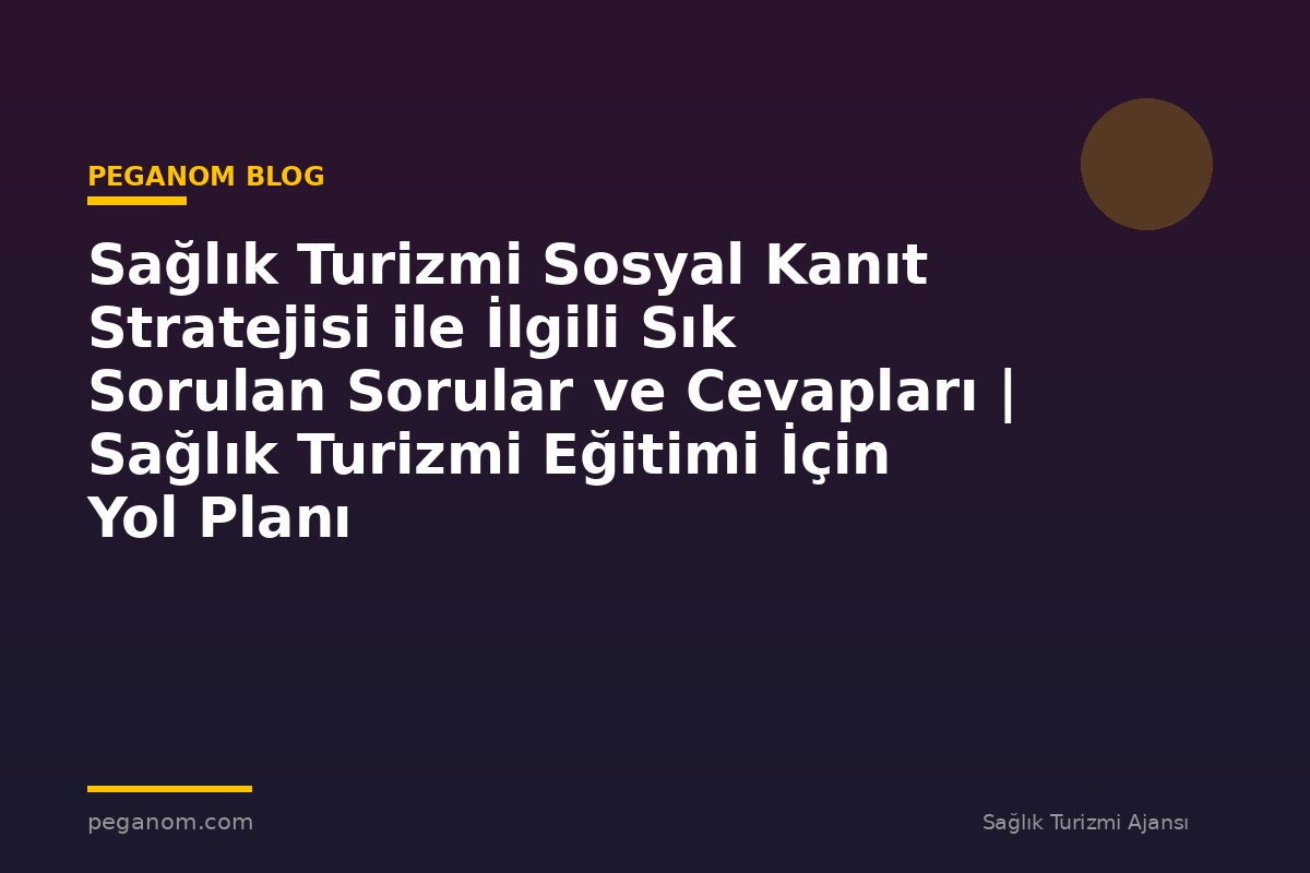 Sağlık Turizmi Sosyal Kanıt Stratejisi ile İlgili Sık Sorulan Sorular ve Cevapları | Sağlık Turizmi Eğitimi İçin Yol Planı