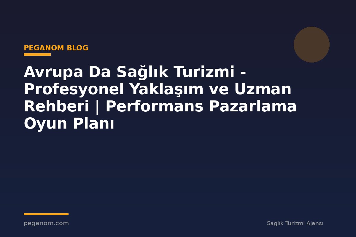 Avrupa Da Sağlık Turizmi - Profesyonel Yaklaşım ve Uzman Rehberi | Performans Pazarlama Oyun Planı