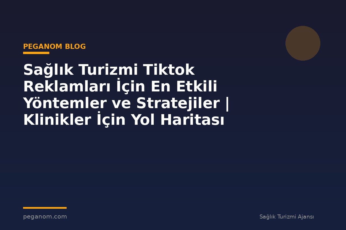 Sağlık Turizmi Tiktok Reklamları İçin En Etkili Yöntemler ve Stratejiler | Klinikler İçin Yol Haritası