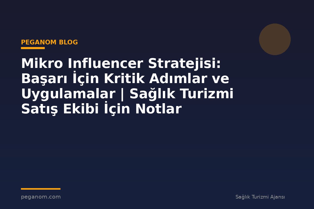 Mikro Influencer Stratejisi: Başarı İçin Kritik Adımlar ve Uygulamalar | Sağlık Turizmi Satış Ekibi İçin Notlar