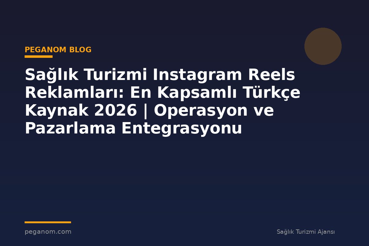 Sağlık Turizmi Instagram Reels Reklamları: En Kapsamlı Türkçe Kaynak 2026 | Operasyon ve Pazarlama Entegrasyonu