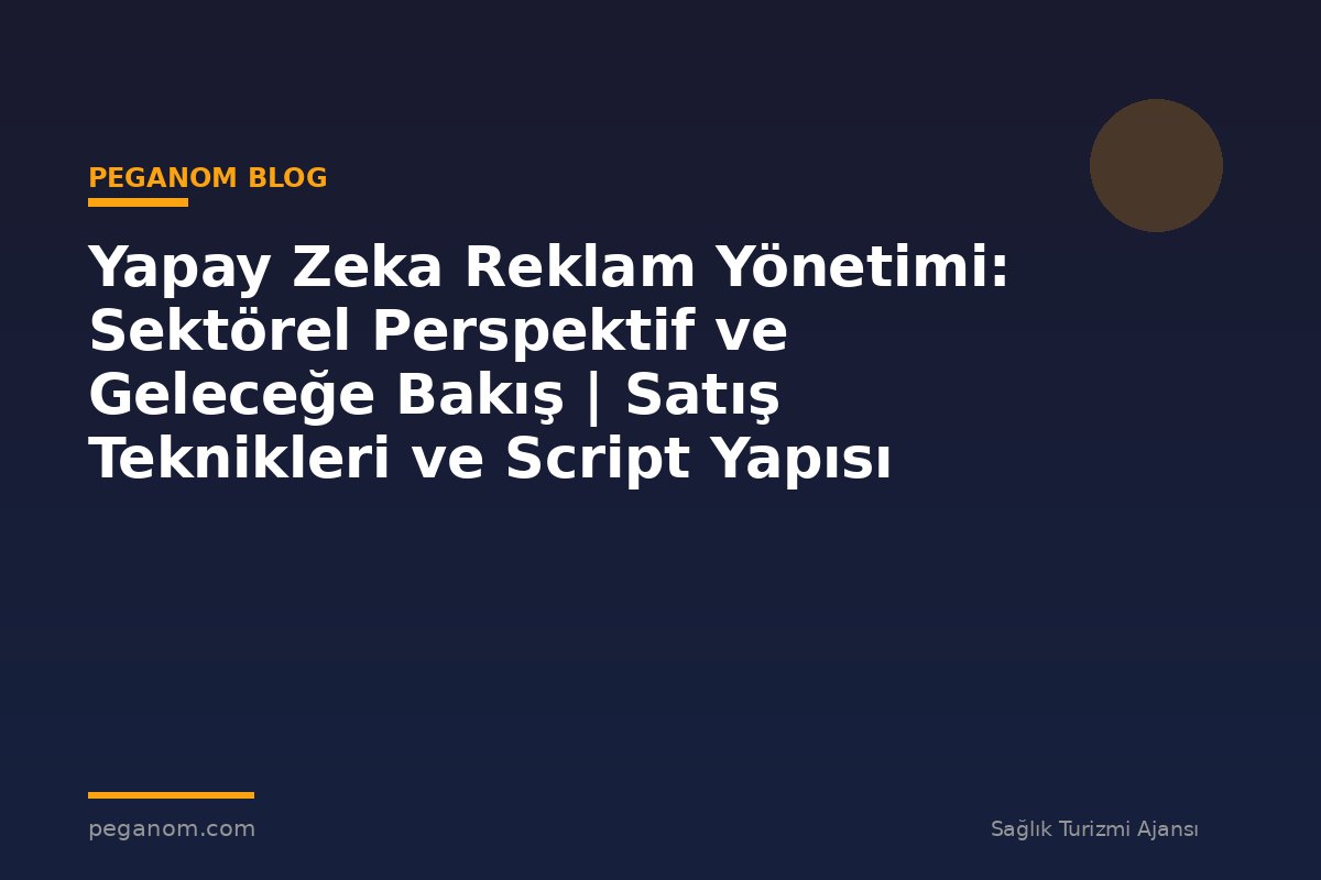 Yapay Zeka Reklam Yönetimi: Sektörel Perspektif ve Geleceğe Bakış | Satış Teknikleri ve Script Yapısı