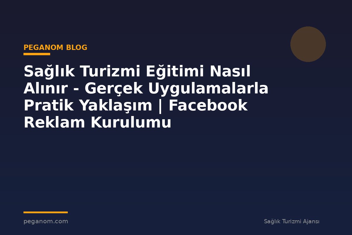 Sağlık Turizmi Eğitimi Nasıl Alınır - Gerçek Uygulamalarla Pratik Yaklaşım | Facebook Reklam Kurulumu