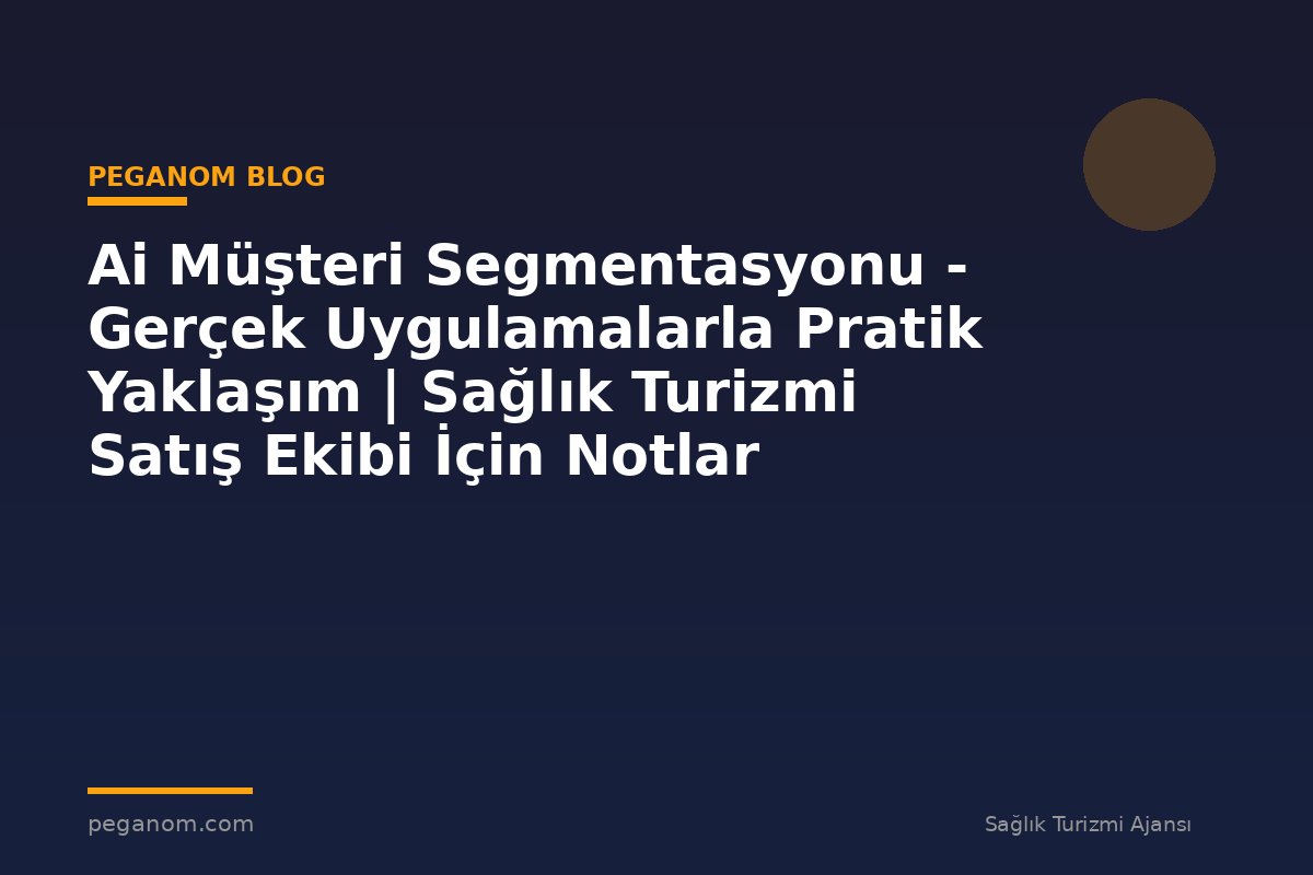 Ai Müşteri Segmentasyonu - Gerçek Uygulamalarla Pratik Yaklaşım | Sağlık Turizmi Satış Ekibi İçin Notlar