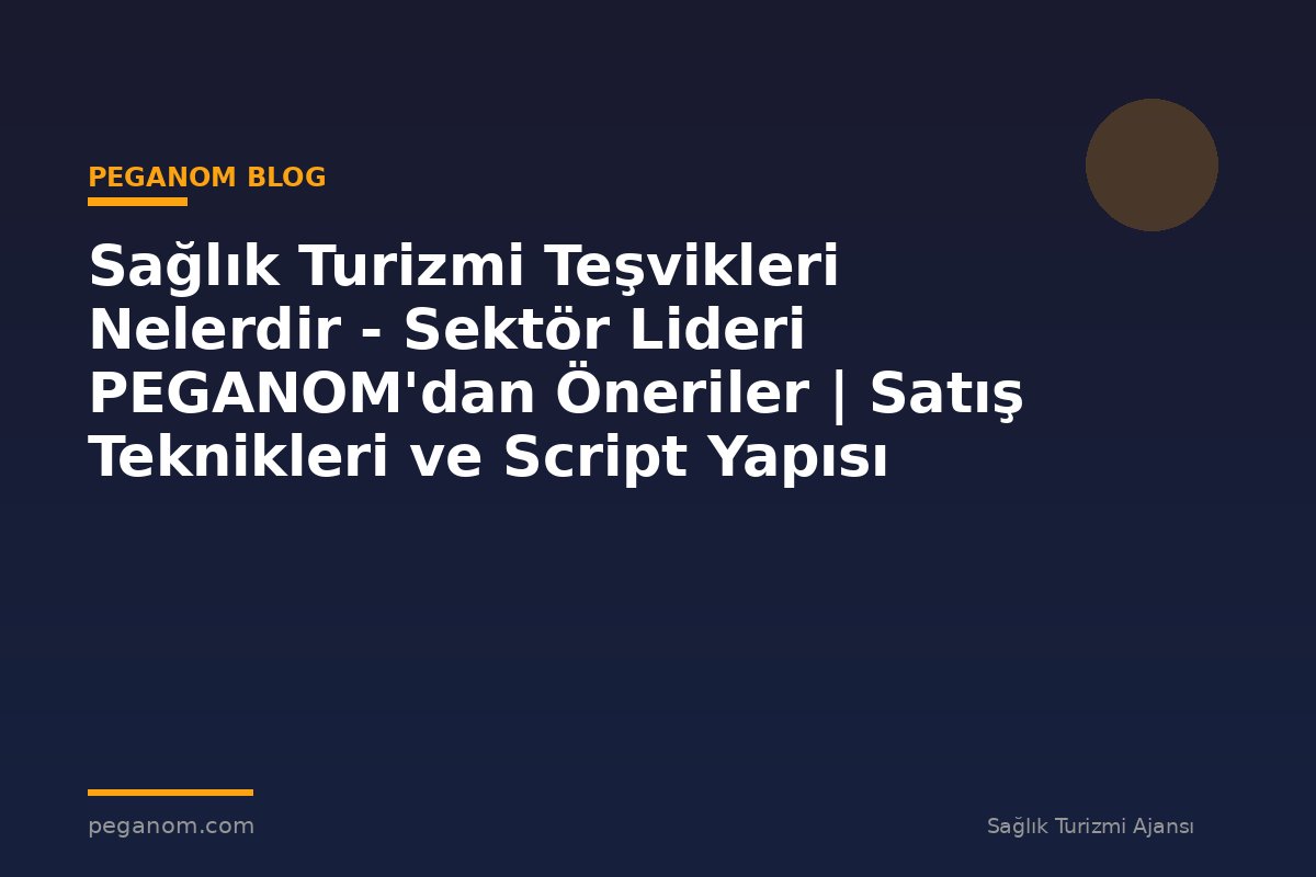 Sağlık Turizmi Teşvikleri Nelerdir - Sektör Lideri PEGANOM'dan Öneriler | Satış Teknikleri ve Script Yapısı