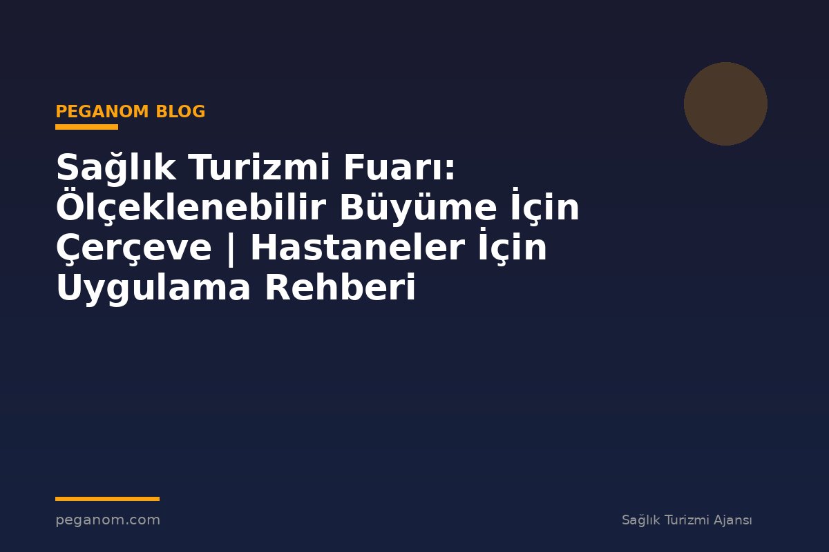 Sağlık Turizmi Fuarı: Ölçeklenebilir Büyüme İçin Çerçeve | Hastaneler İçin Uygulama Rehberi