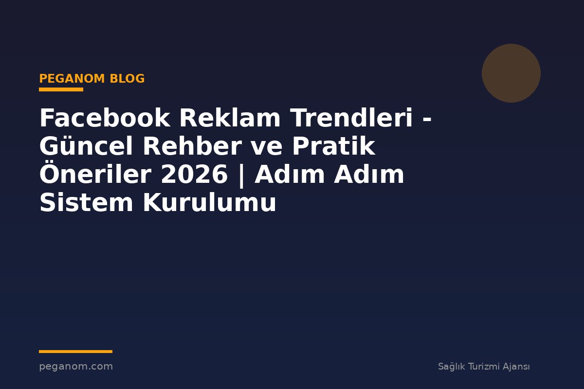 Facebook Reklam Trendleri - Güncel Rehber ve Pratik Öneriler 2026 | Adım Adım Sistem Kurulumu